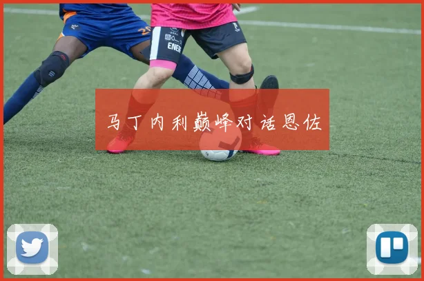 马丁内利巅峰对话恩佐
