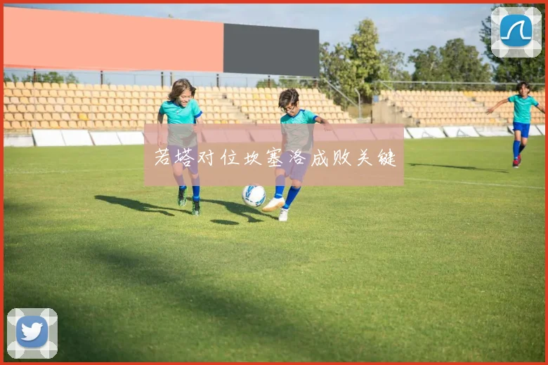 若塔对位坎塞洛成败关键