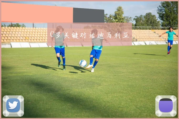 C罗关键对话迪马利亚
