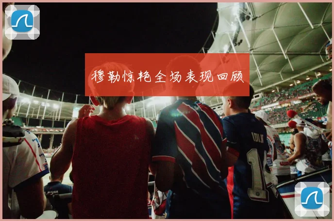 穆勒惊艳全场表现回顾