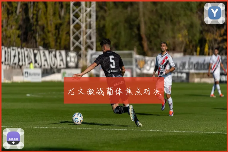 尤文激战葡体焦点对决