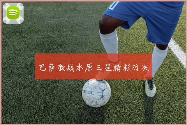 巴萨激战水原三星精彩对决