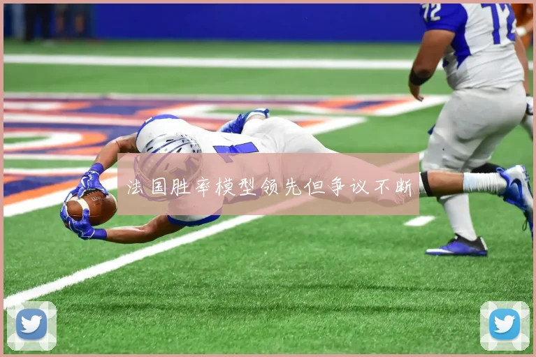法国胜率模型领先但争议不断
