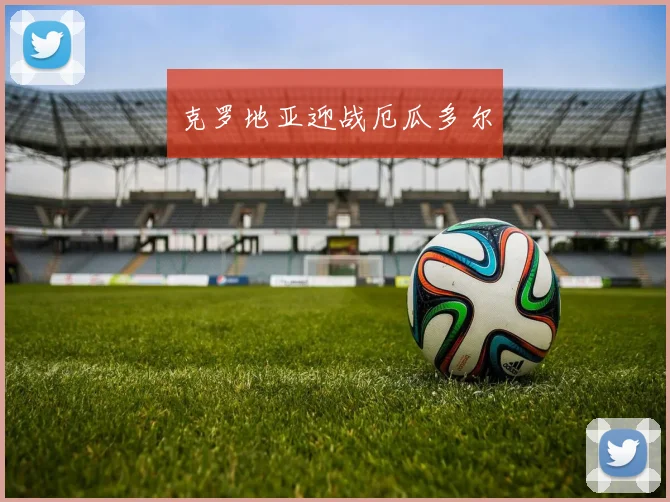 克罗地亚迎战厄瓜多尔