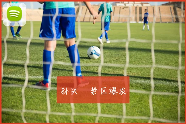 孙兴慜禁区爆发