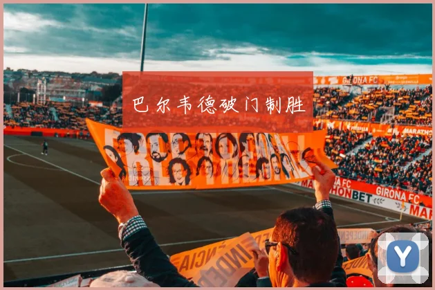 巴尔韦德破门制胜