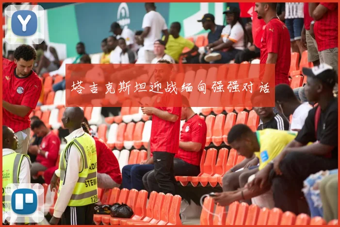 塔吉克斯坦迎战缅甸强强对话
