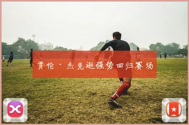 贾伦·杰克逊强势回归赛场