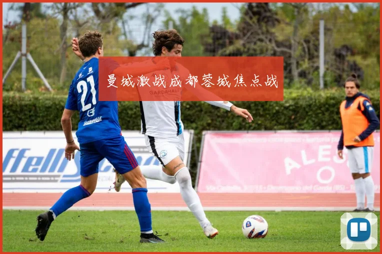 曼城激战成都蓉城焦点战