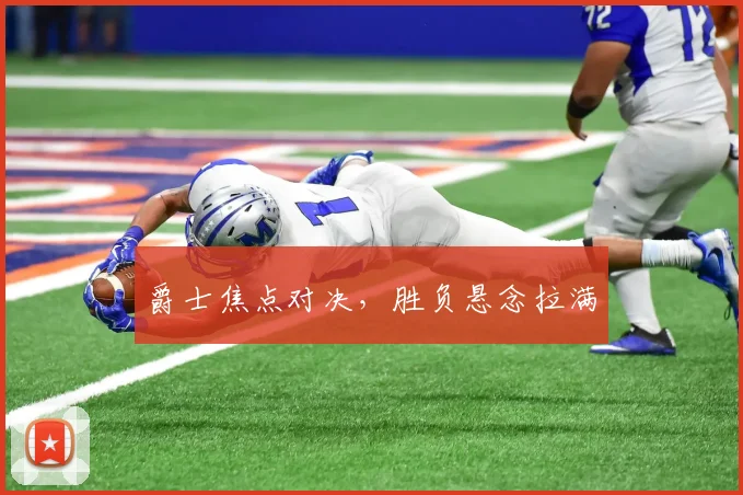 爵士焦点对决，胜负悬念拉满
