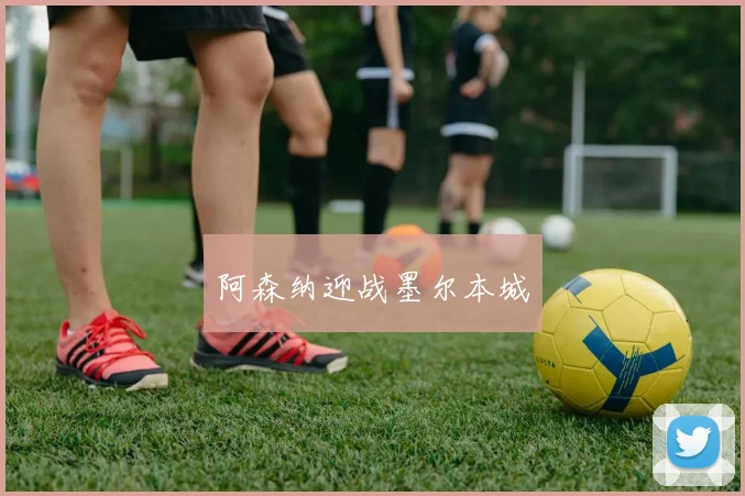 阿森纳迎战墨尔本城