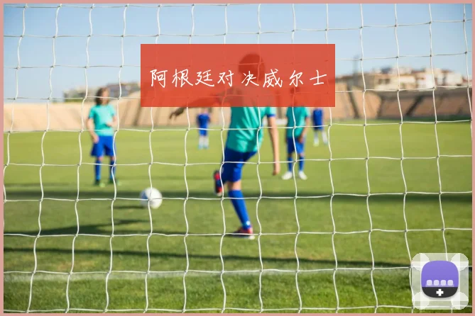 阿根廷对决威尔士