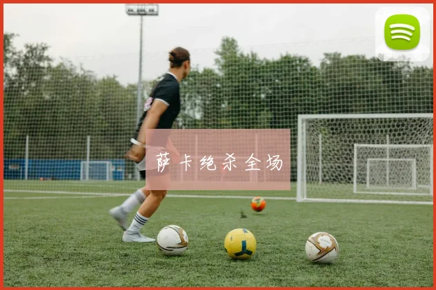 萨卡绝杀全场