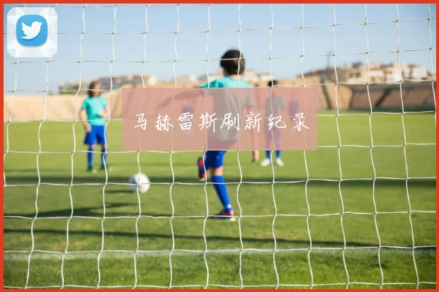 马赫雷斯刷新纪录