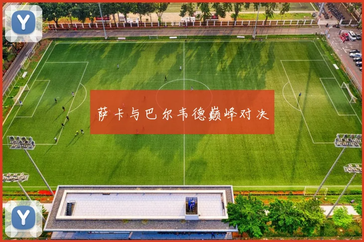 萨卡与巴尔韦德巅峰对决