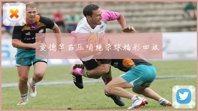 爱德华兹压哨绝杀球精彩回放