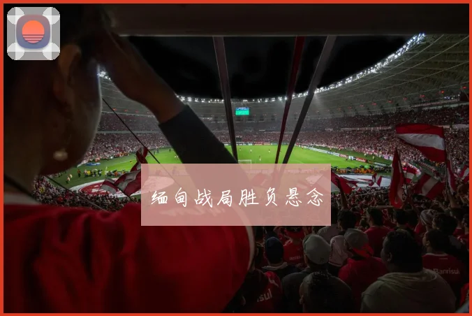 缅甸战局胜负悬念