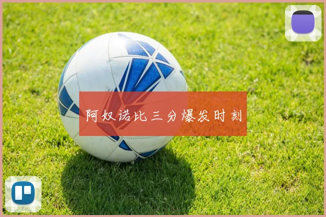 阿奴诺比三分爆发时刻