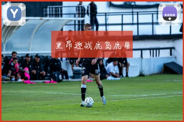 里昂迎战鹿岛鹿角