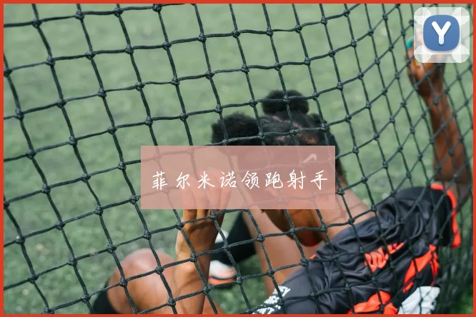 菲尔米诺领跑射手