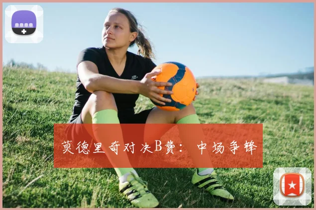 莫德里奇对决B费：中场争锋