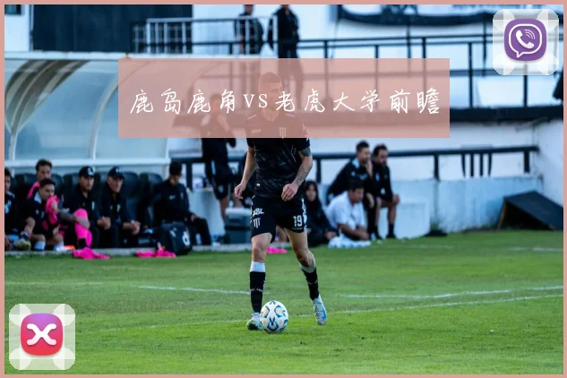 鹿岛鹿角vs老虎大学前瞻
