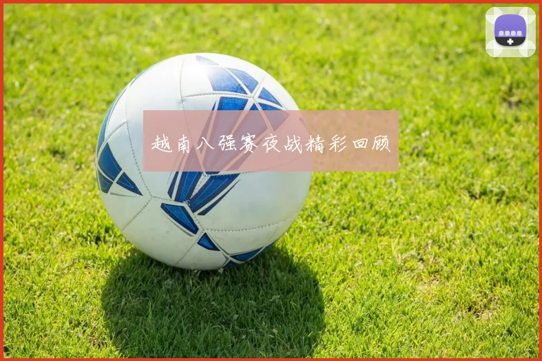 越南八强赛夜战精彩回顾