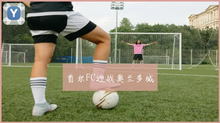 首尔FC迎战奥兰多城
