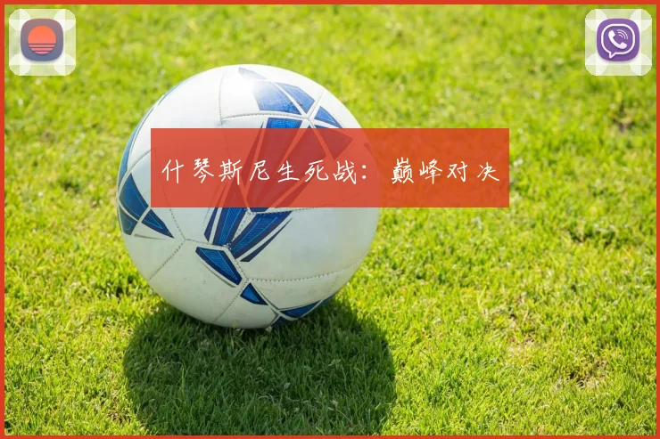 什琴斯尼生死战：巅峰对决