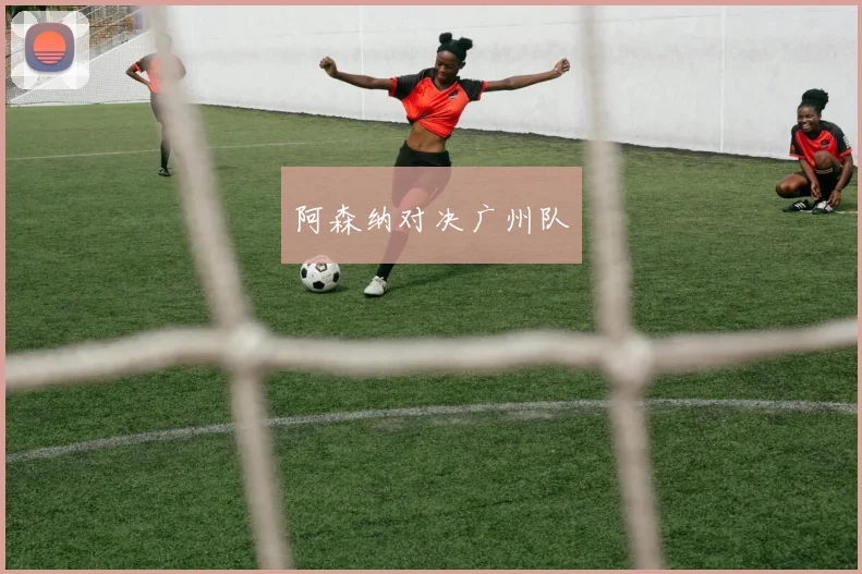 阿森纳对决广州队