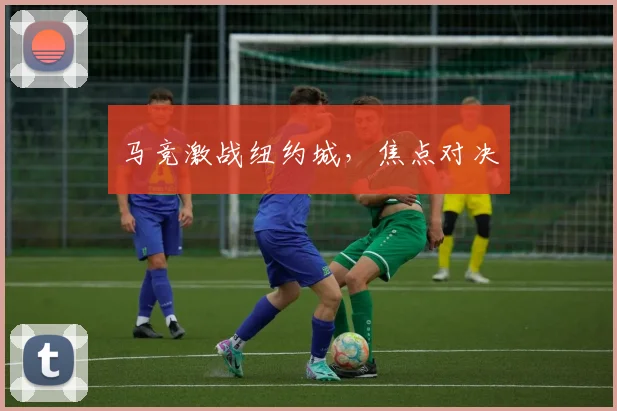 马竞激战纽约城，焦点对决