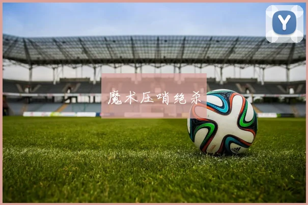 魔术压哨绝杀