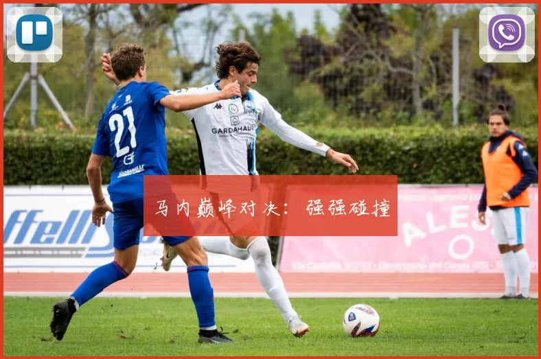 马内巅峰对决：强强碰撞