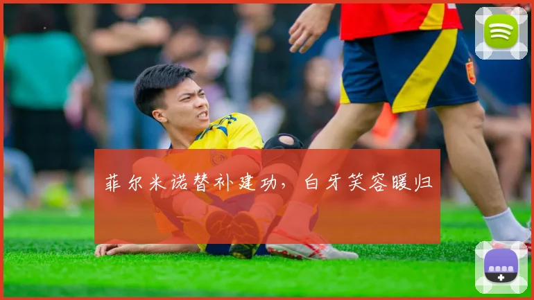菲尔米诺替补建功，白牙笑容暖归