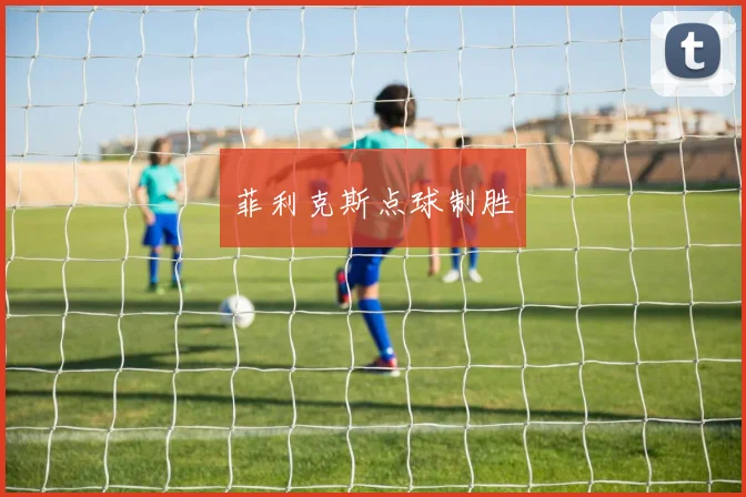 菲利克斯点球制胜