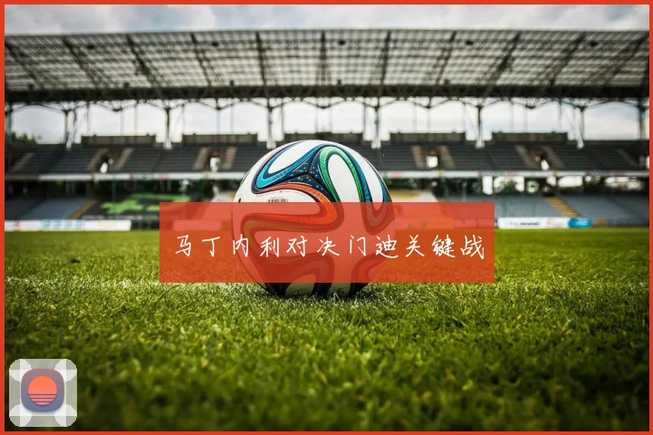 马丁内利对决门迪关键战