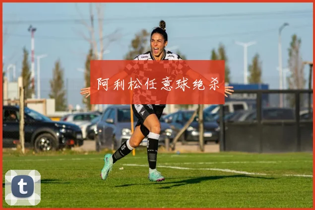 阿利松任意球绝杀