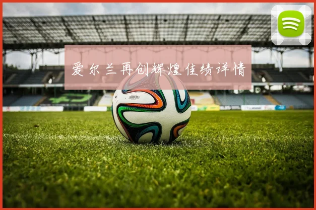 爱尔兰再创辉煌佳绩详情