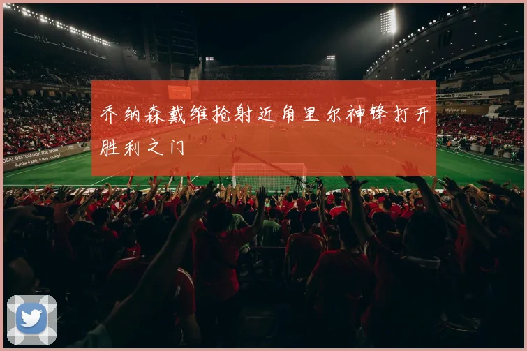 乔纳森戴维抢射近角里尔神锋打开胜利之门