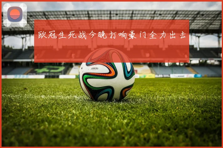 欧冠生死战今晚打响豪门全力出击