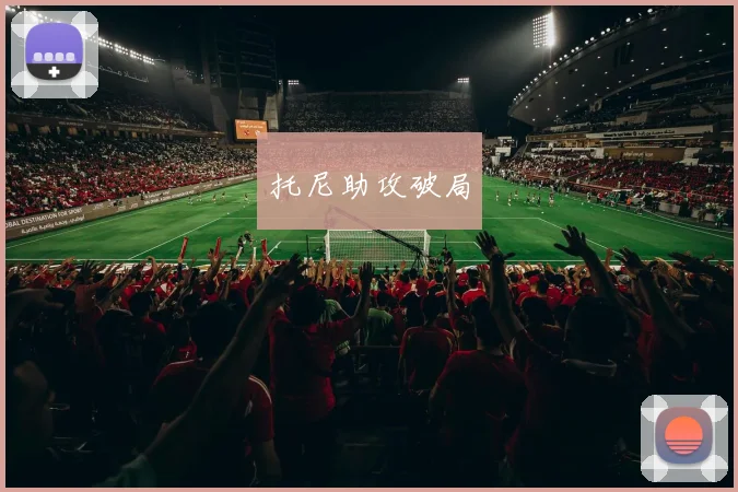 托尼助攻破局