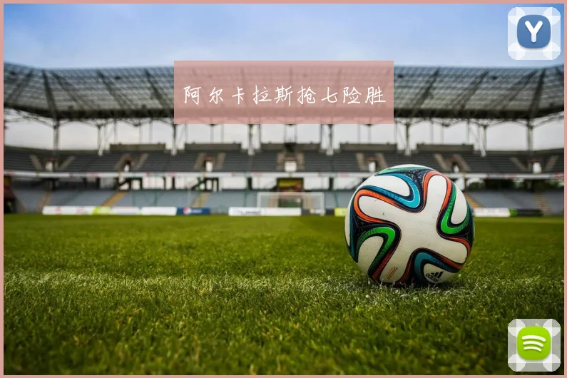 阿尔卡拉斯抢七险胜