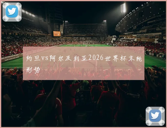 约旦vs阿尔及利亚2026世界杯末轮形势
