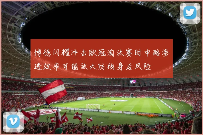 博德闪耀冲击欧冠淘汰赛时中路渗透效率可能放大防线身后风险