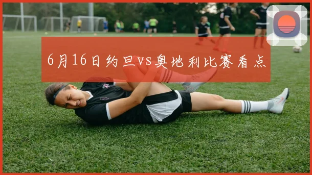 6月16日约旦vs奥地利比赛看点