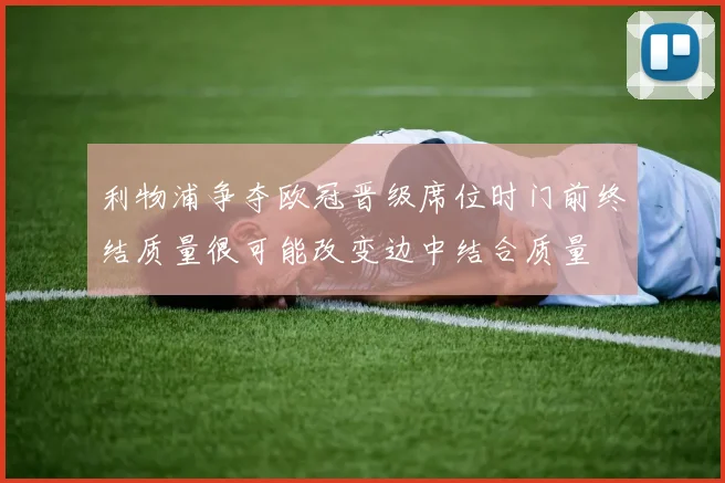 利物浦争夺欧冠晋级席位时门前终结质量很可能改变边中结合质量