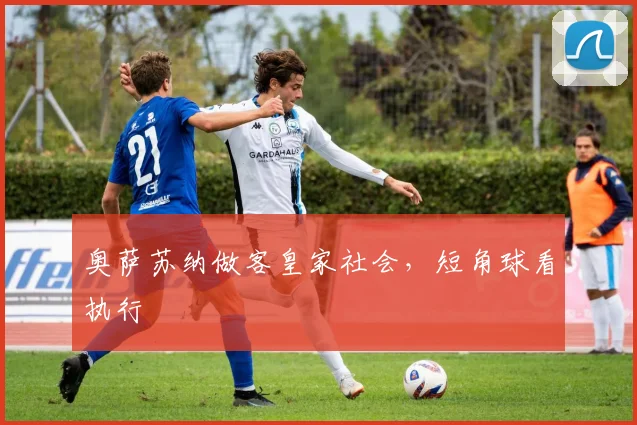 奥萨苏纳做客皇家社会，短角球看执行