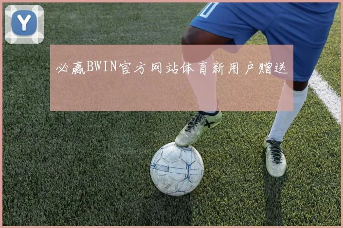 必赢BWIN官方网站体育新用户赠送