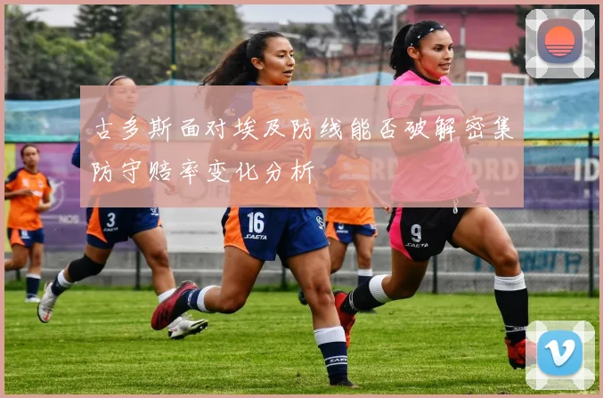 古多斯面对埃及防线能否破解密集防守赔率变化分析