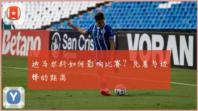 迪马尔科如何影响比赛?先看与边锋的距离